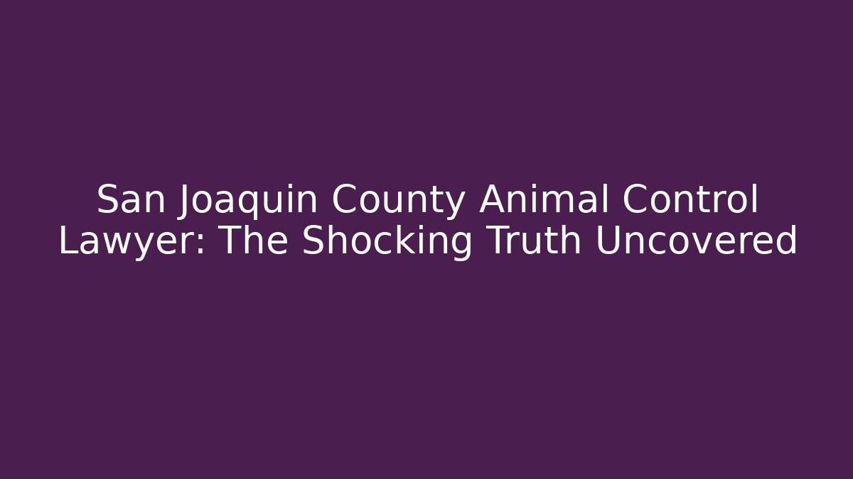 San Joaquin County Animal Control Lawyer: The Shocking Truth Uncovered
