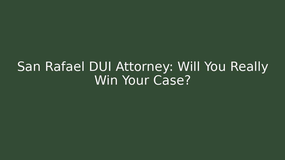San Rafael DUI Attorney: Will You Really Win Your Case? - Magmic