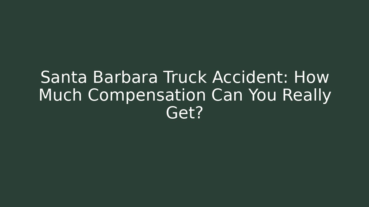 Santa Barbara Truck Accident: How Much Compensation Can You Really Get?