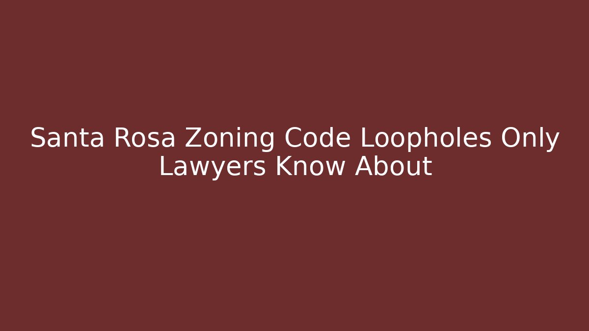 Santa Rosa Zoning Code Loopholes Only Lawyers Know About