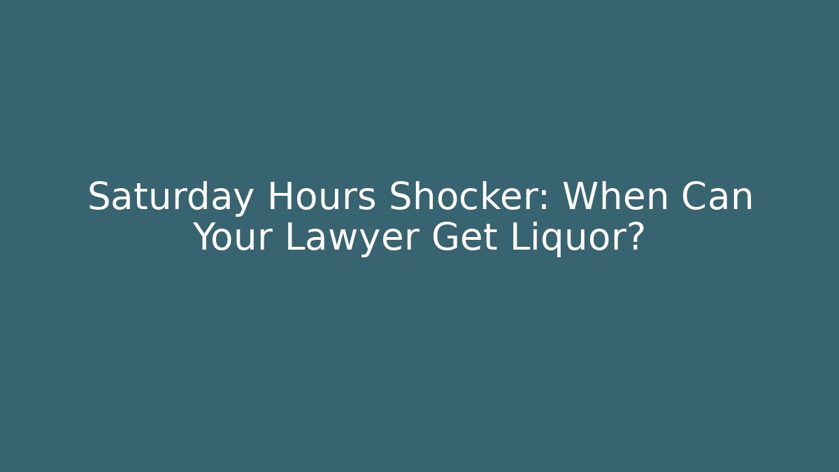 Saturday Hours Shocker: When Can Your Lawyer Get Liquor?