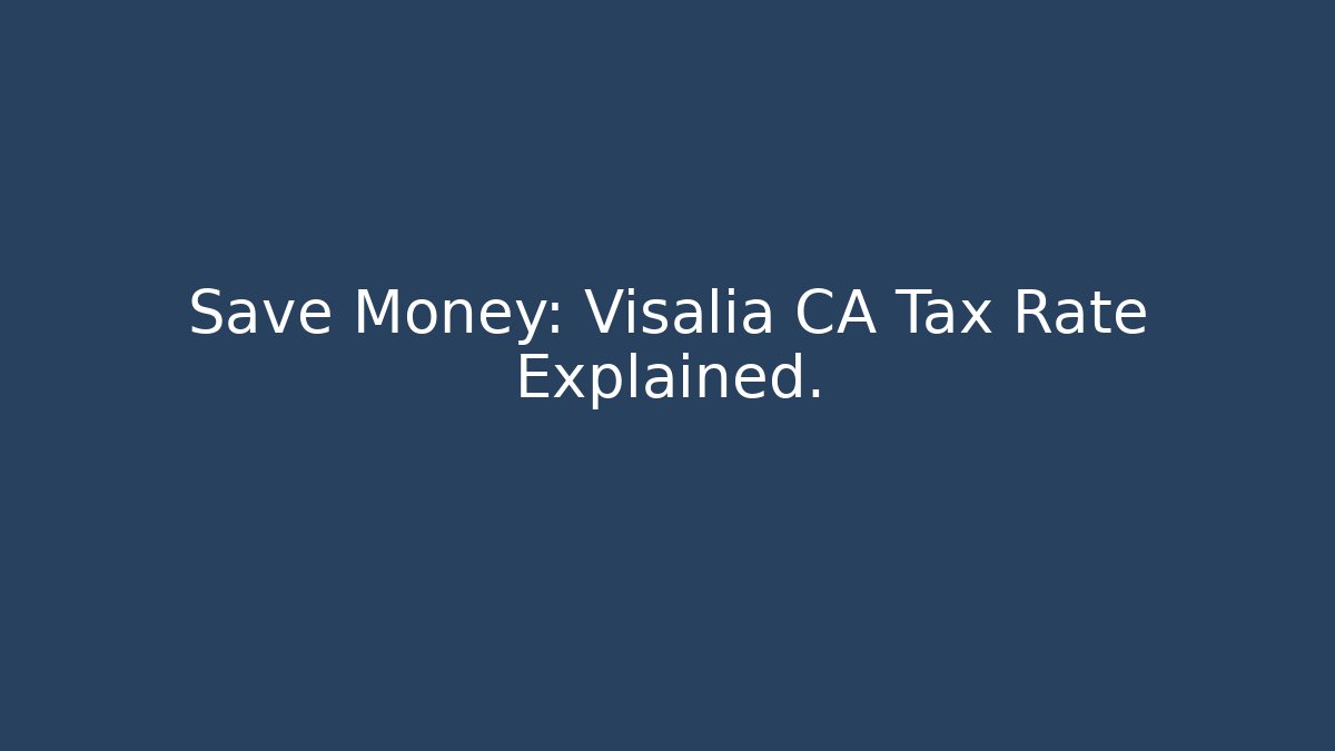 Save Money: Visalia CA Tax Rate Explained. - Magmic
