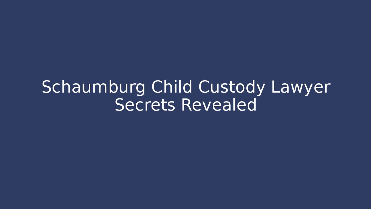Schaumburg Child Custody Lawyer Secrets Revealed