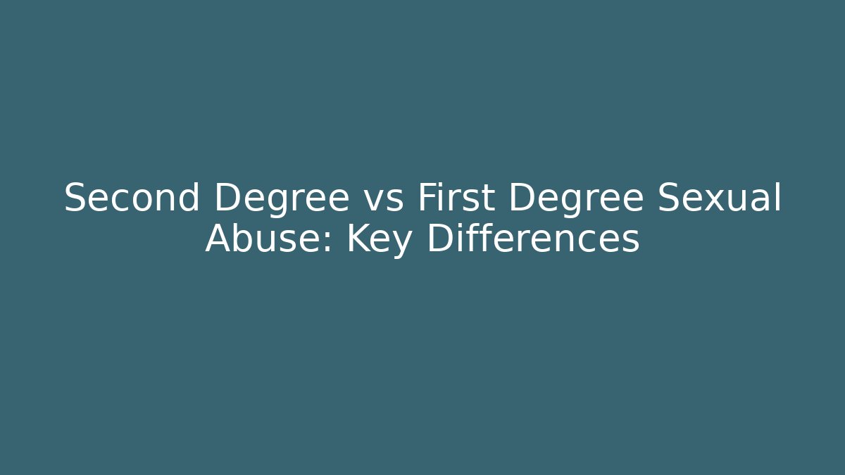 Second Degree vs First Degree Sexual Abuse: Key Differences - Magmic