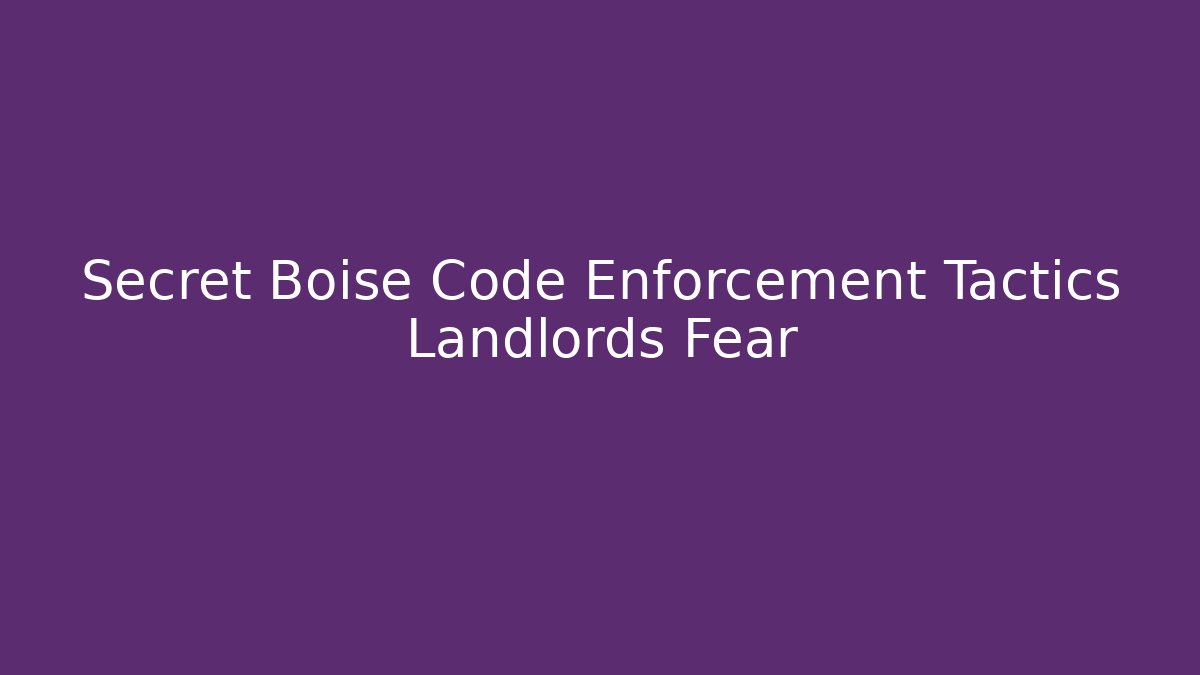 Secret Boise Code Enforcement Tactics Landlords Fear