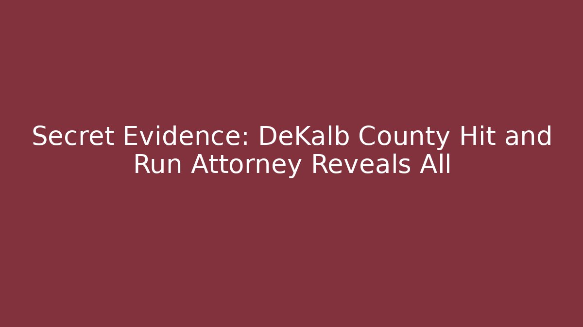 Secret Evidence: DeKalb County Hit and Run Attorney Reveals All