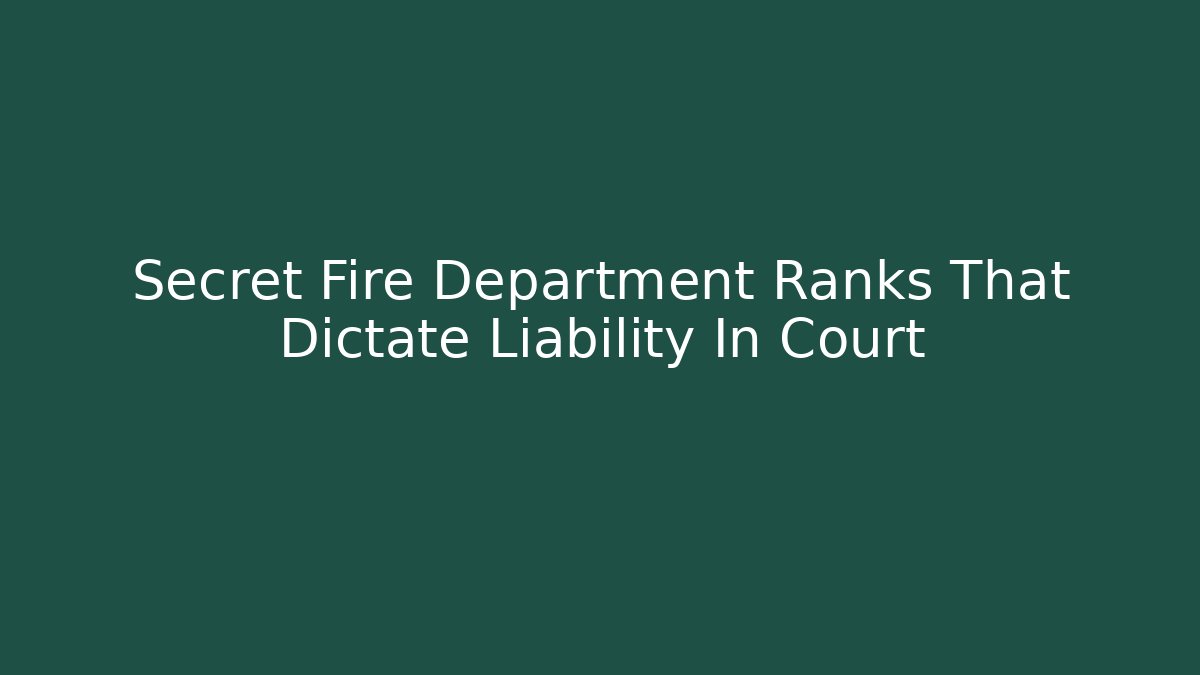Secret Fire Department Ranks That Dictate Liability In Court