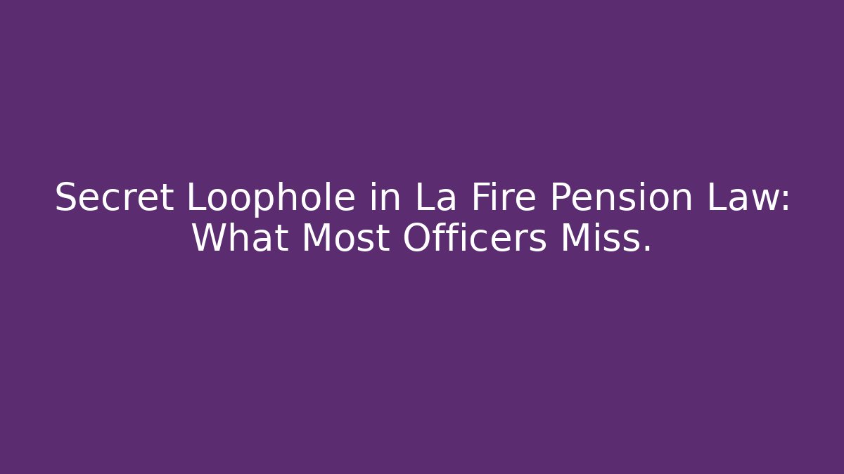 Secret Loophole in La Fire Pension Law: What Most Officers Miss.