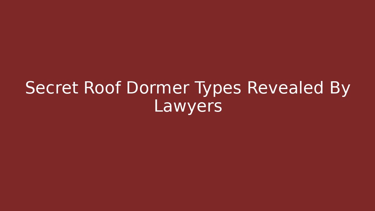 Secret Roof Dormer Types Revealed By Lawyers