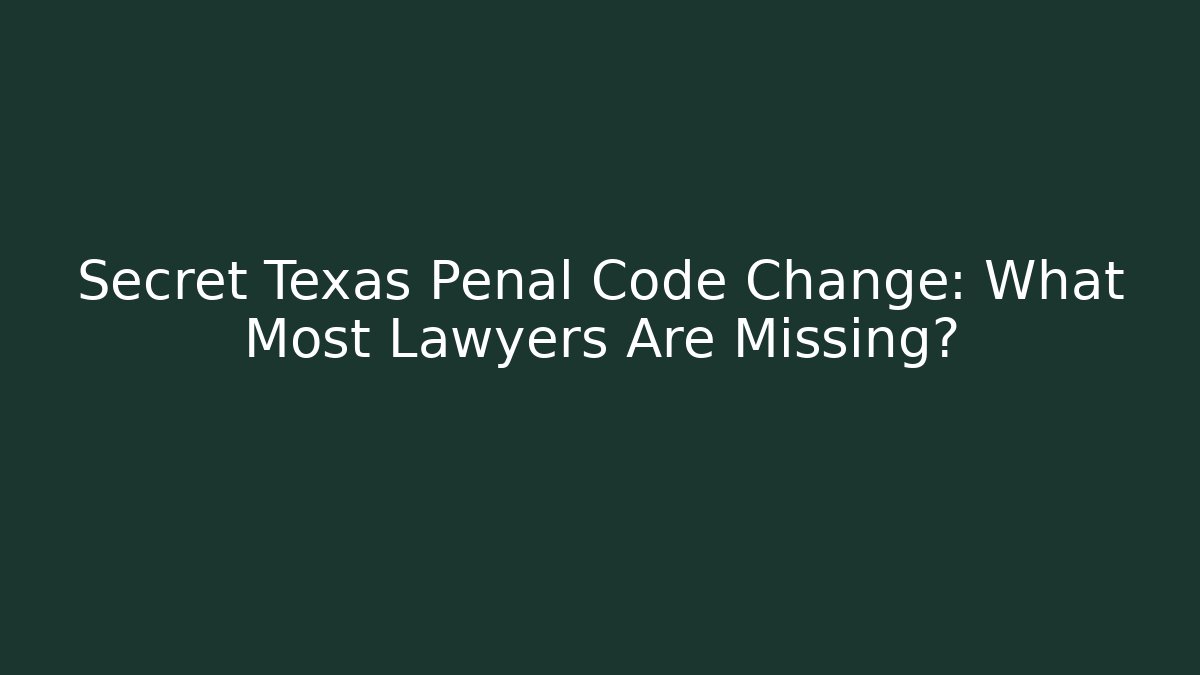 Secret Texas Penal Code Change: What Most Lawyers Are Missing?