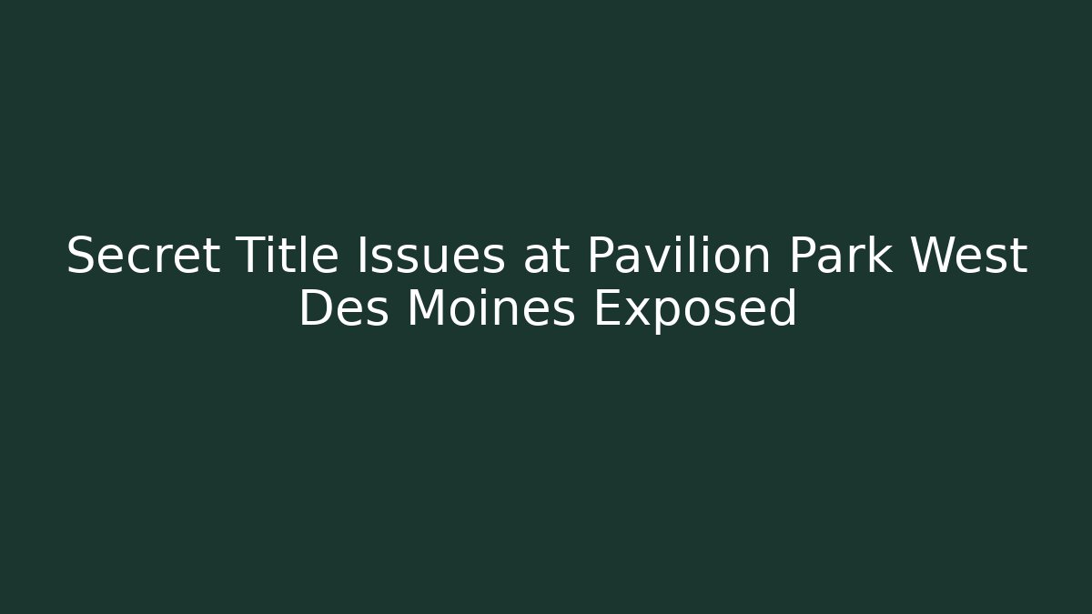 Secret Title Issues at Pavilion Park West Des Moines Exposed