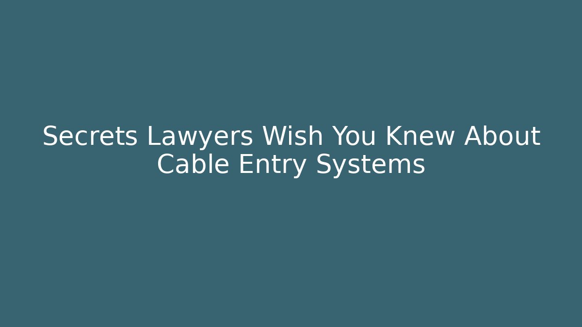 Secrets Lawyers Wish You Knew About Cable Entry Systems