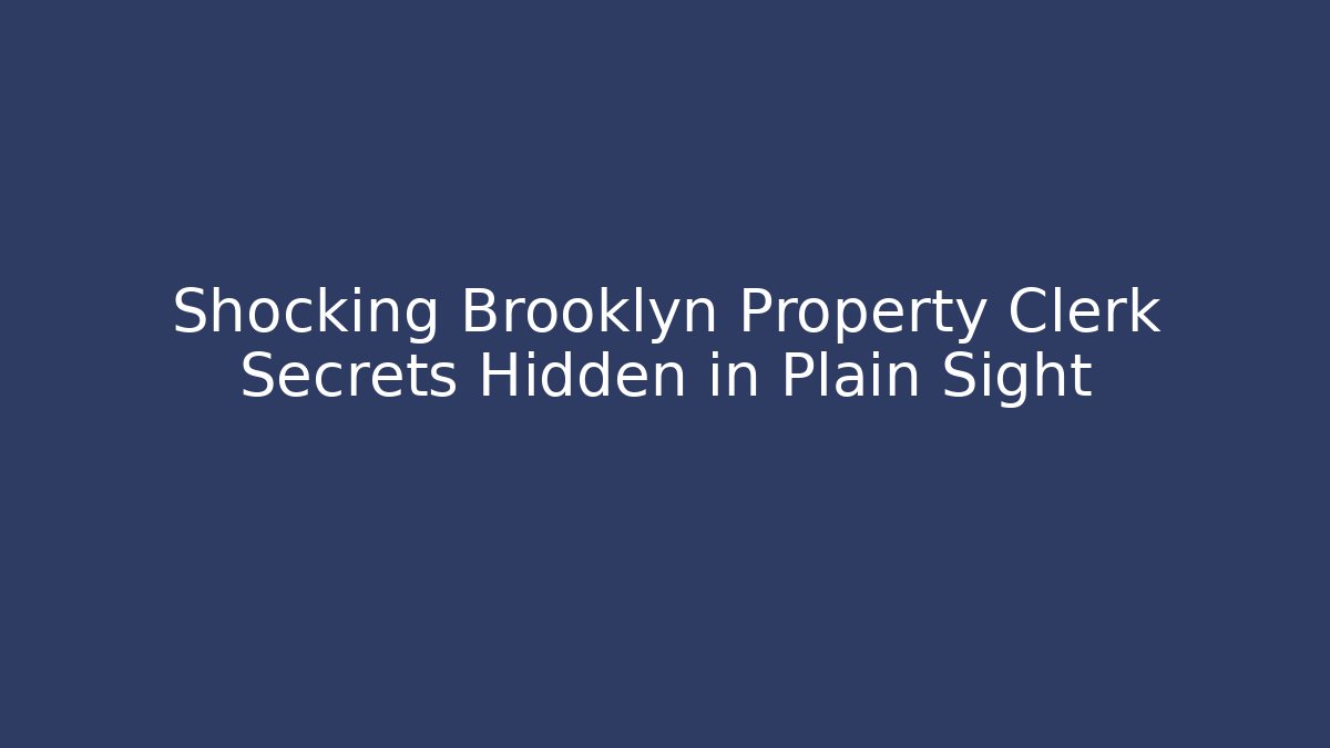 Shocking Brooklyn Property Clerk Secrets Hidden in Plain Sight - Magmic