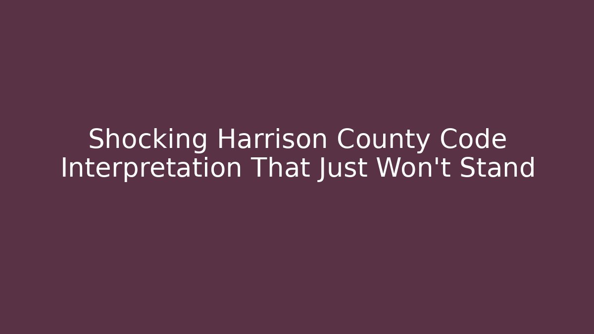 Shocking Harrison County Code Interpretation That Just Won't Stand - Magmic