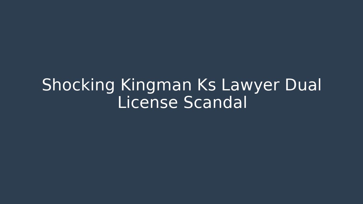 Shocking Kingman Ks Lawyer Dual License Scandal