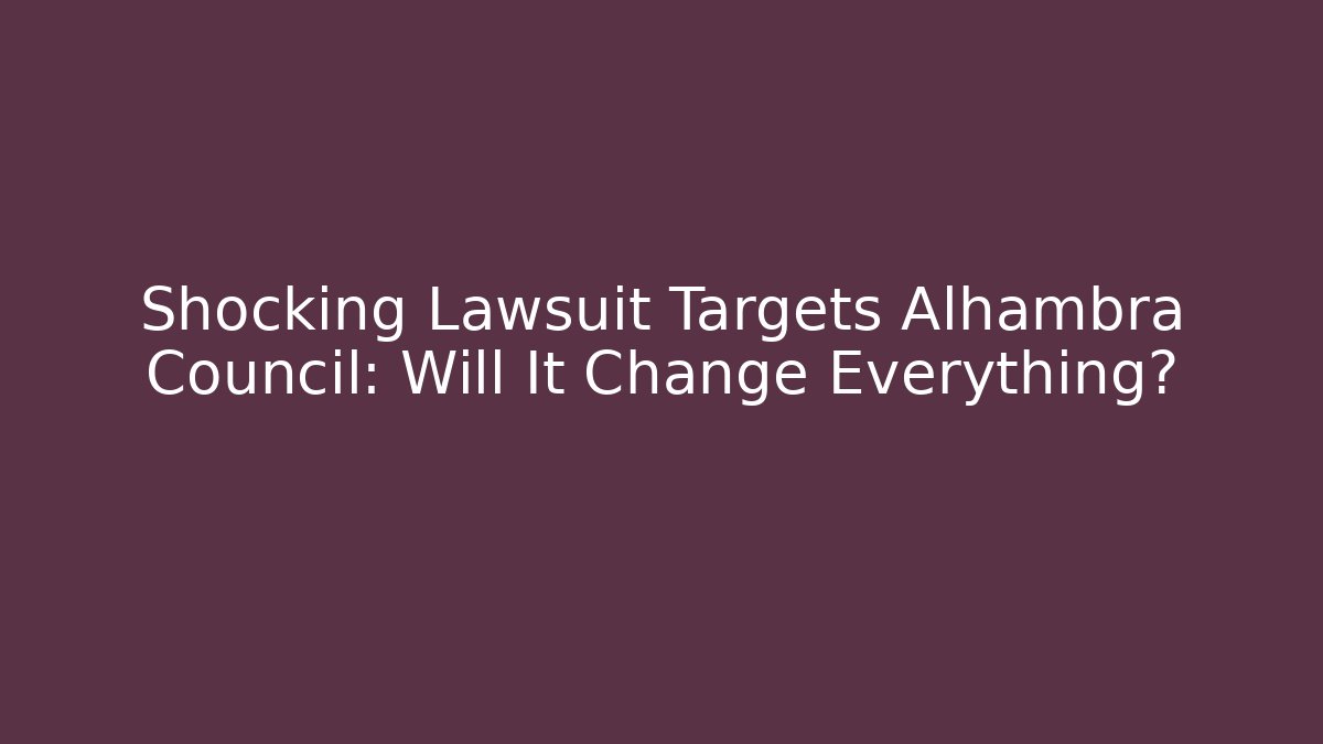 Shocking Lawsuit Targets Alhambra Council: Will It Change Everything? - Magmic