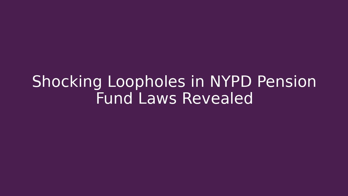 Shocking Loopholes in NYPD Pension Fund Laws Revealed