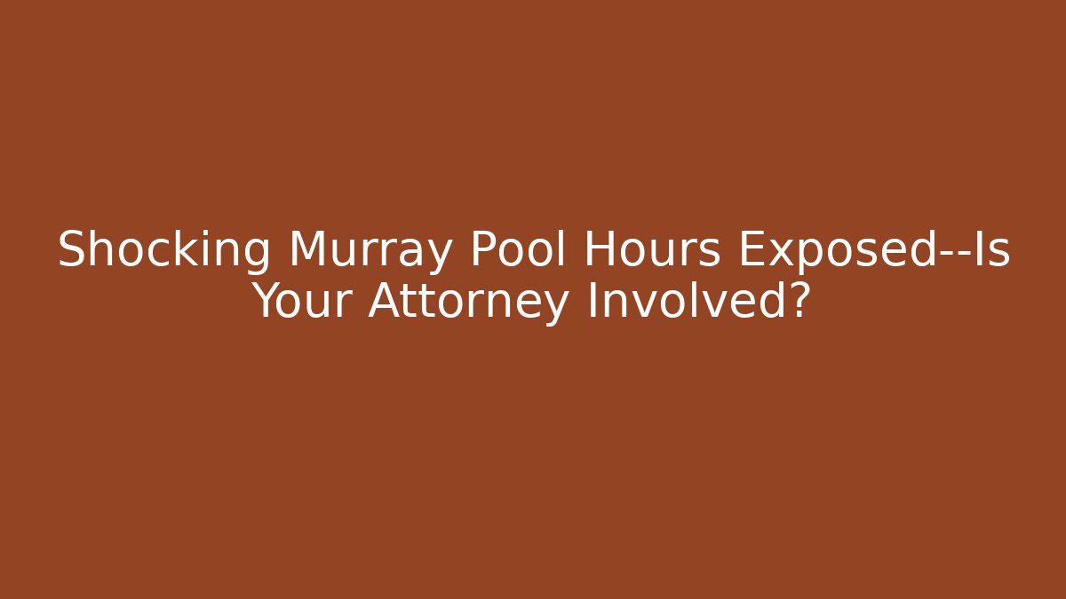 Shocking Murray Pool Hours Exposed—Is Your Attorney Involved?