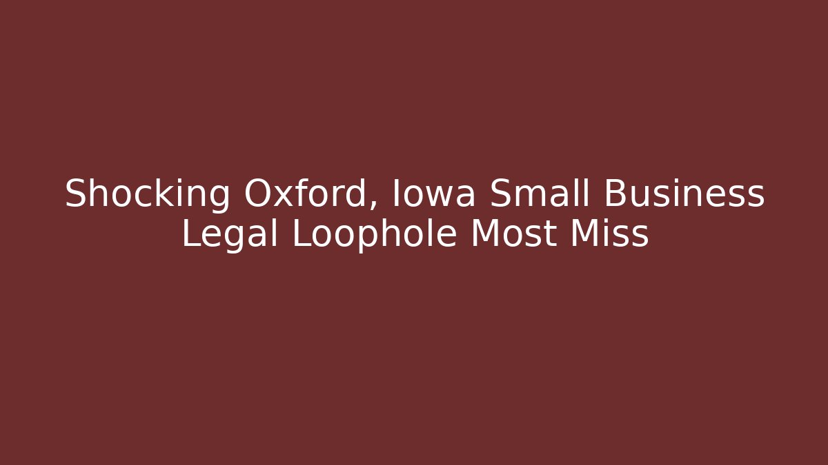 Shocking Oxford, Iowa Small Business Legal Loophole Most Miss