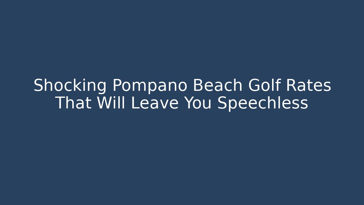 Shocking Pompano Beach Golf Rates That Will Leave You Speechless