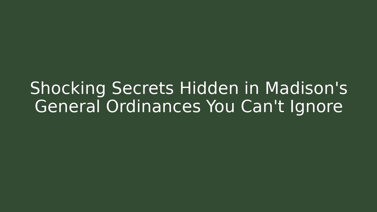 Shocking Secrets Hidden in Madison's General Ordinances You Can't Ignore