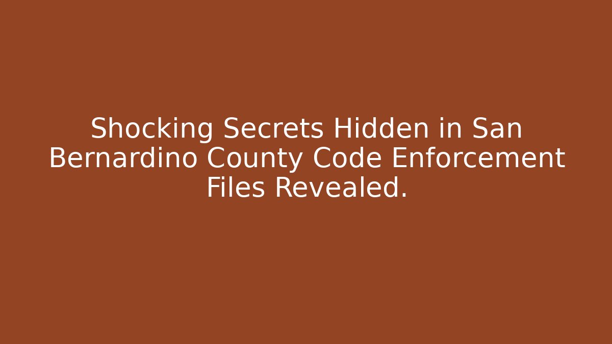 Shocking Secrets Hidden in San Bernardino County Code Enforcement Files Revealed. - Magmic