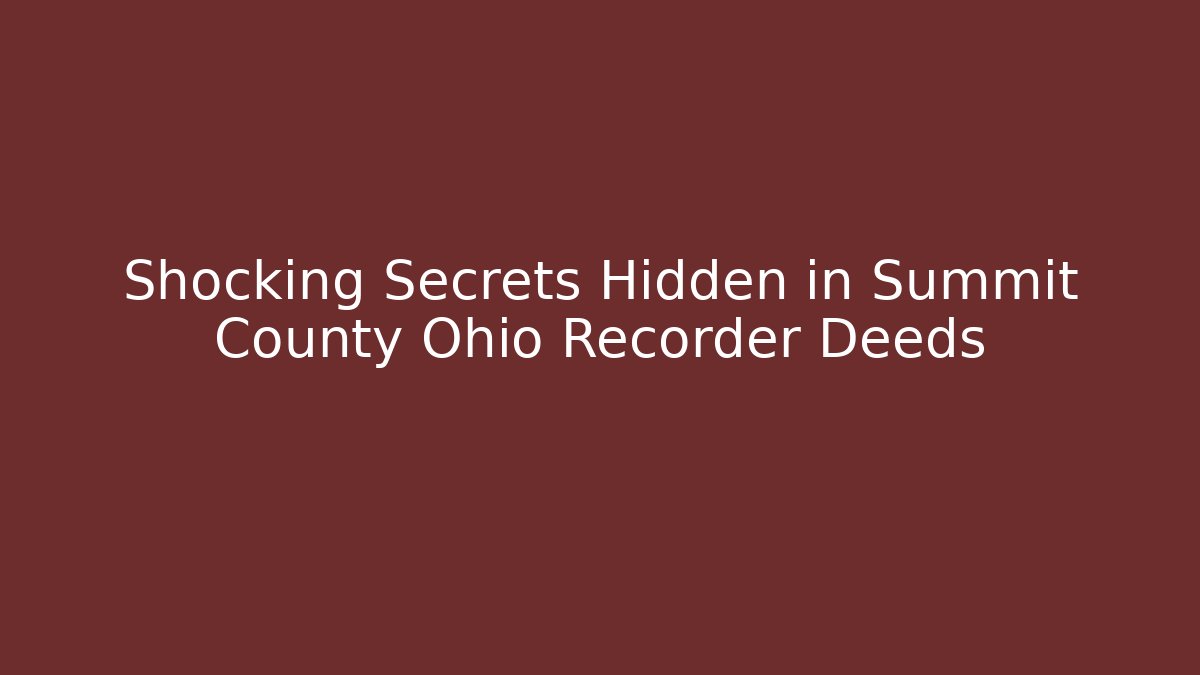 Shocking Secrets Hidden in Summit County Ohio Recorder Deeds