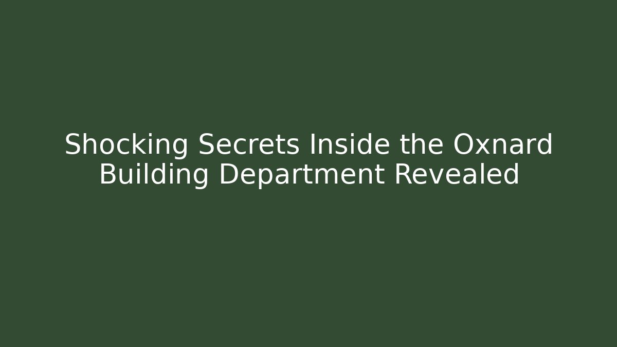 Shocking Secrets Inside the Oxnard Building Department Revealed - Magmic