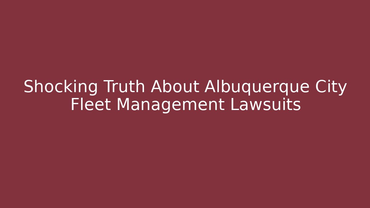 Shocking Truth About Albuquerque City Fleet Management Lawsuits