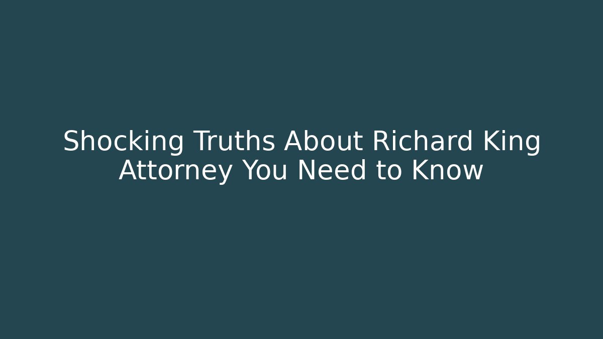 Shocking Truths About Richard King Attorney You Need to Know