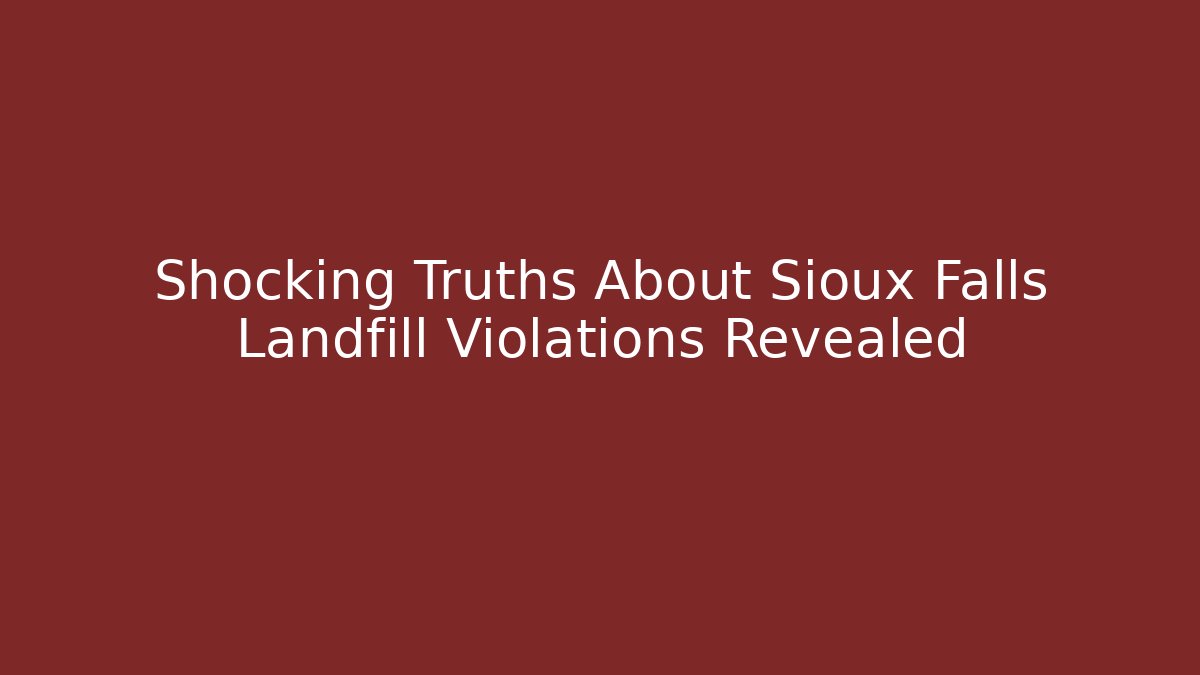 Shocking Truths About Sioux Falls Landfill Violations Revealed
