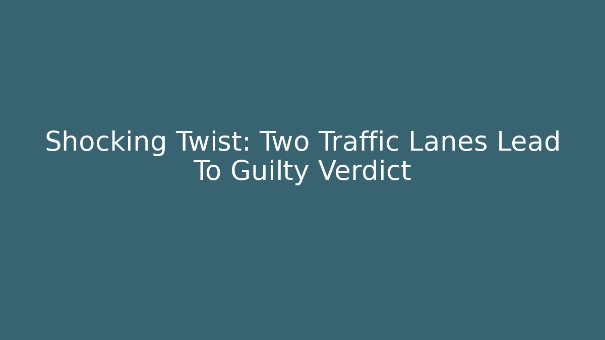 Shocking Twist: Two Traffic Lanes Lead To Guilty Verdict