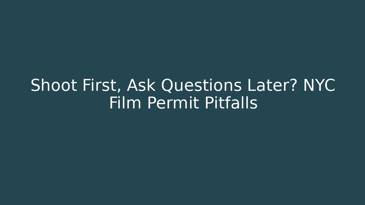 Shoot First, Ask Questions Later? NYC Film Permit Pitfalls
