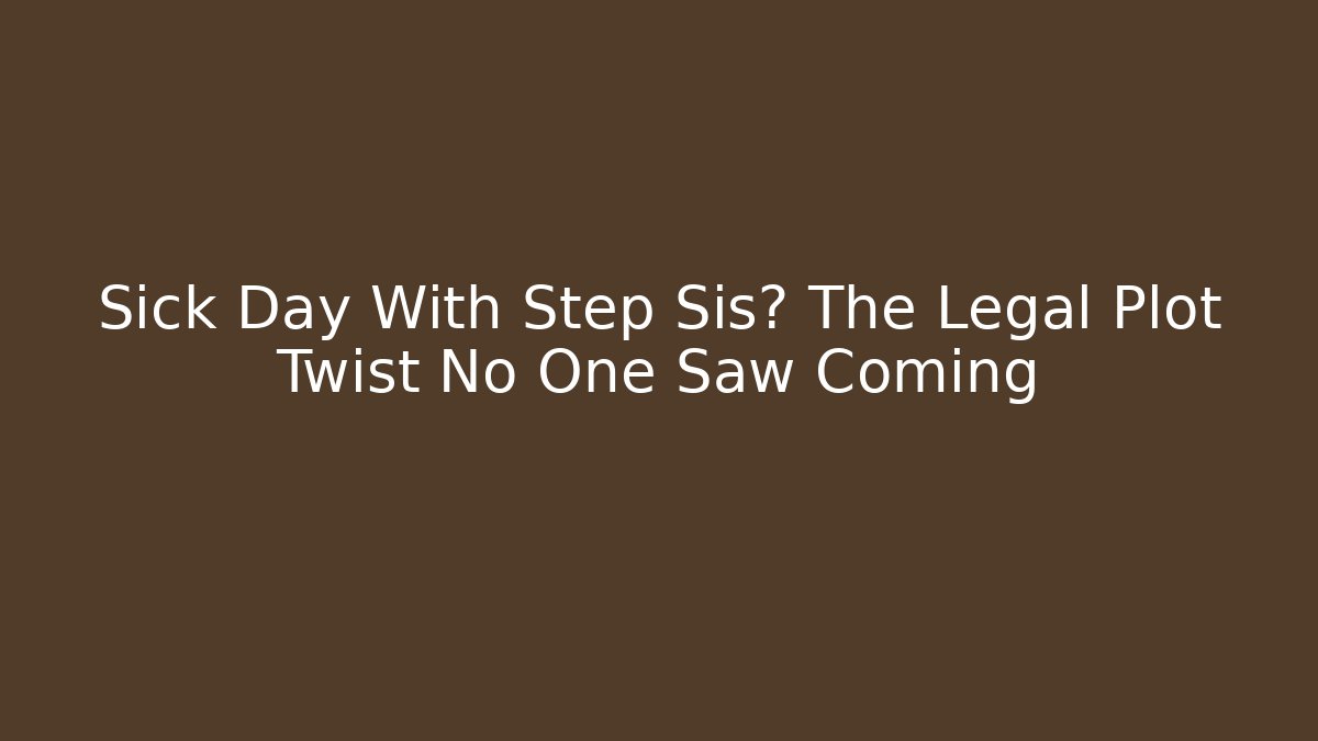 Sick Day With Step Sis? The Legal Plot Twist No One Saw Coming