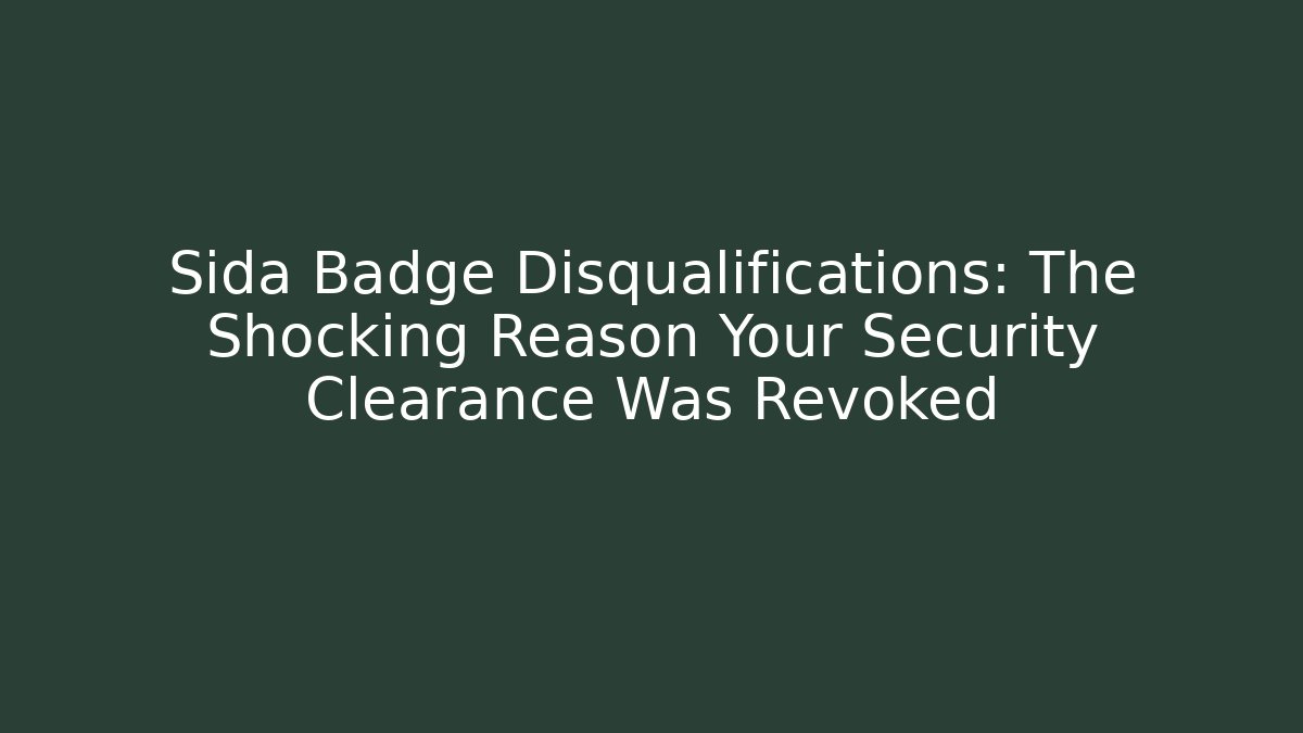 Sida Badge Disqualifications: The Shocking Reason Your Security Clearance Was Revoked