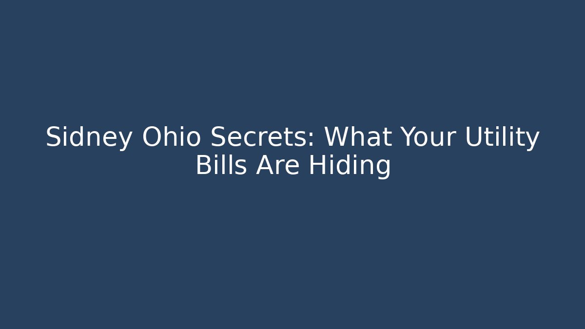 Sidney Ohio Secrets: What Your Utility Bills Are Hiding - Magmic