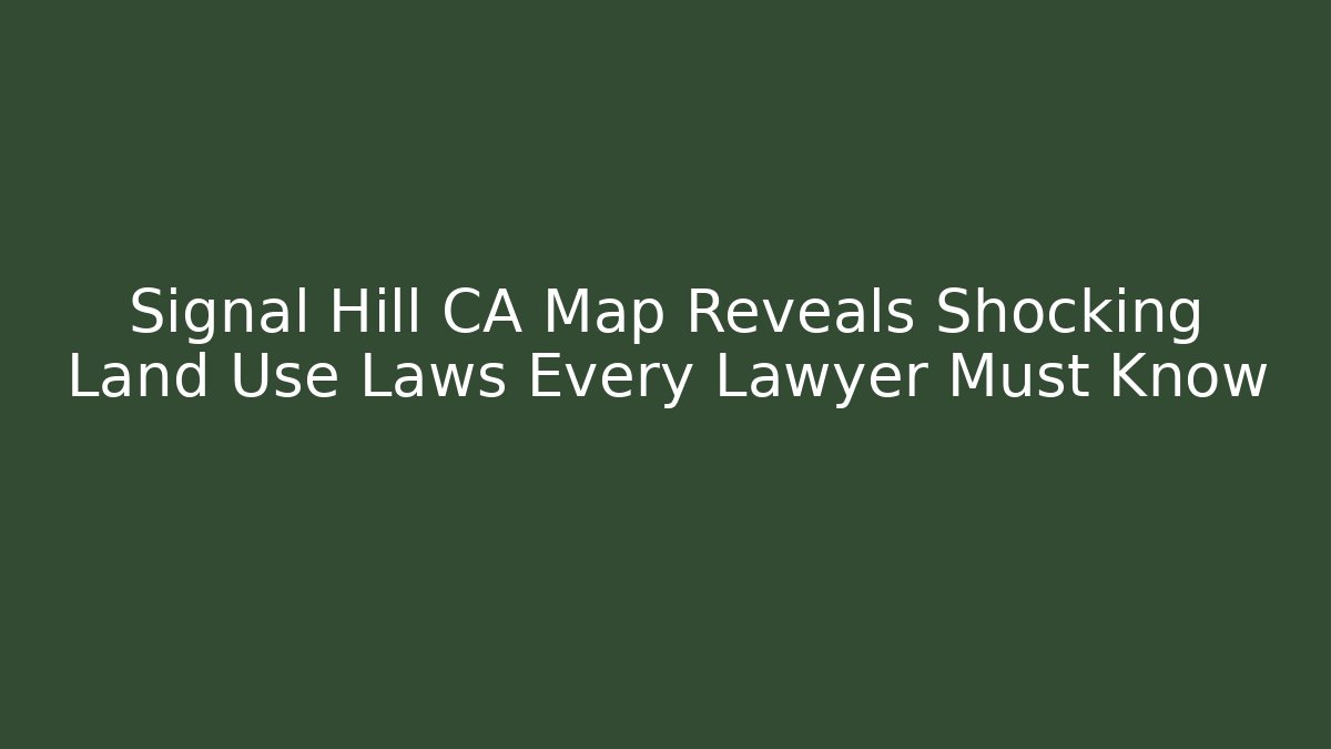 Signal Hill CA Map Reveals Shocking Land Use Laws Every Lawyer Must Know