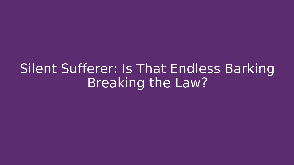 Silent Sufferer: Is That Endless Barking Breaking the Law? - Magmic
