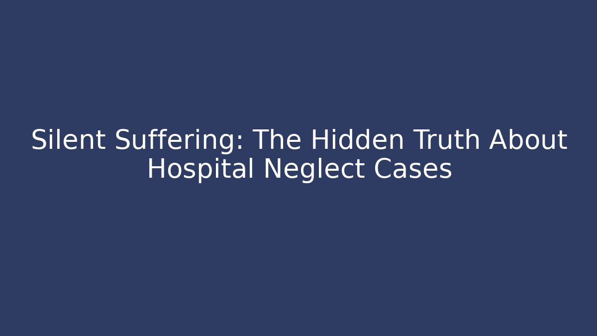 Silent Suffering: The Hidden Truth About Hospital Neglect Cases