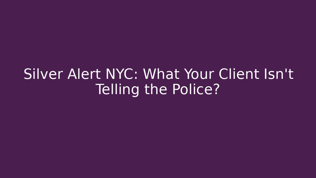 Silver Alert NYC: What Your Client Isn't Telling the Police?