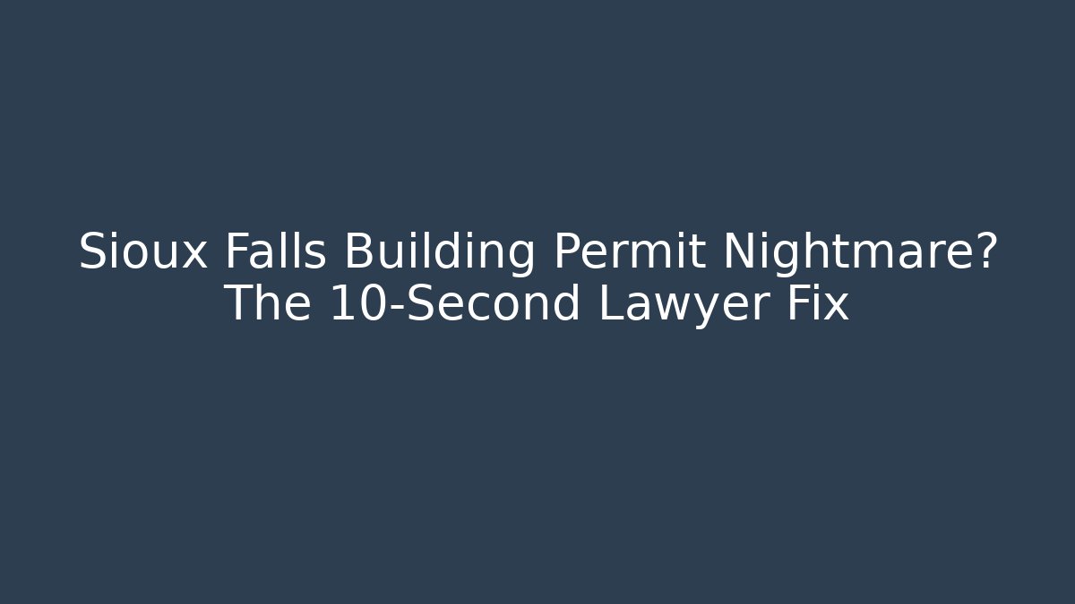 Sioux Falls Building Permit Nightmare? The 10-Second Lawyer Fix