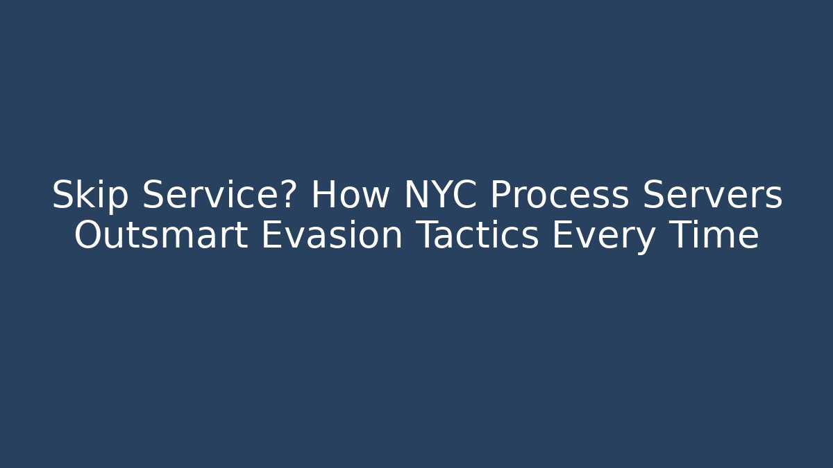 Skip Service? How NYC Process Servers Outsmart Evasion Tactics Every Time