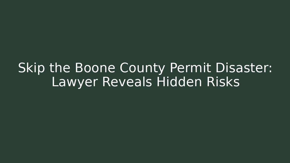Skip the Boone County Permit Disaster: Lawyer Reveals Hidden Risks - Magmic