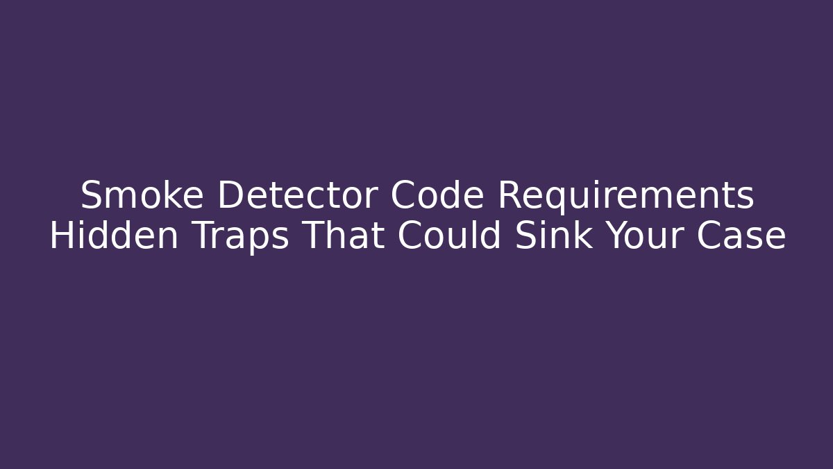 Smoke Detector Code Requirements Hidden Traps That Could Sink Your Case