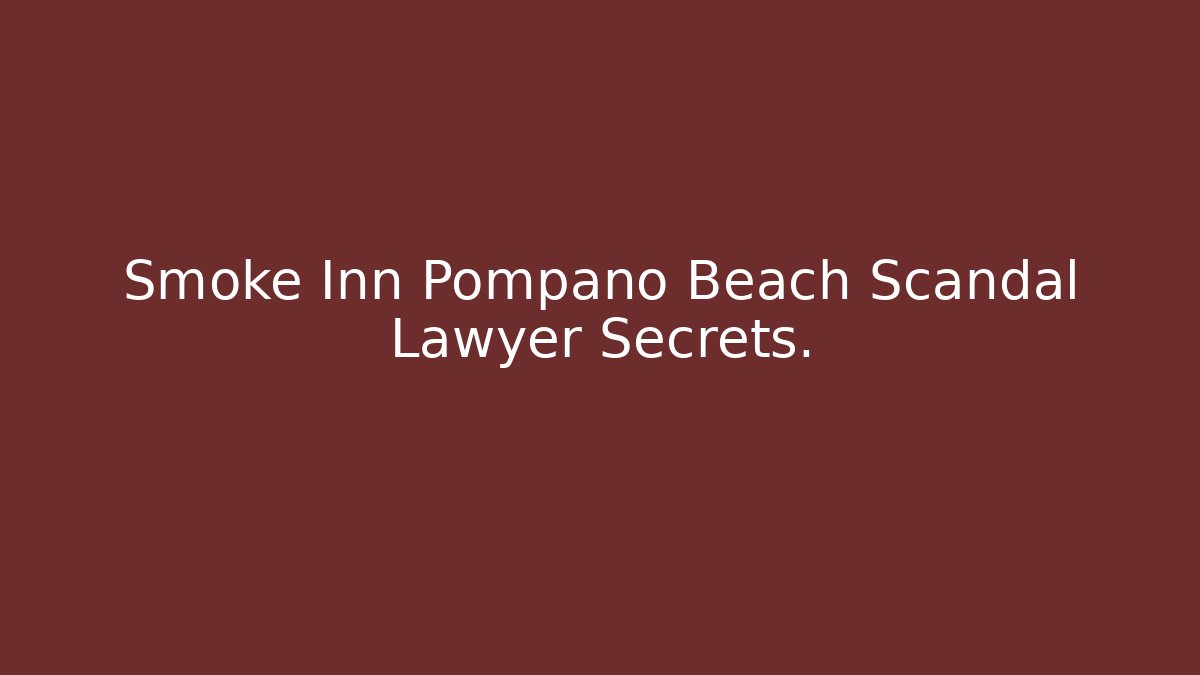 Smoke Inn Pompano Beach Scandal Lawyer Secrets.