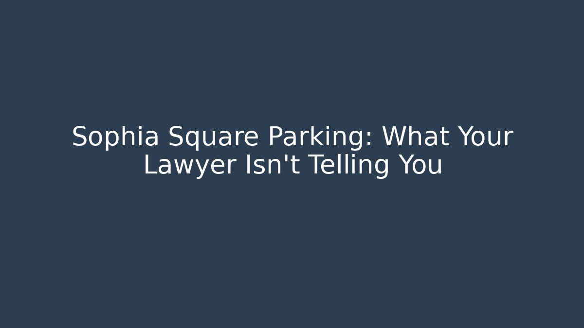 Sophia Square Parking: What Your Lawyer Isn’t Telling You