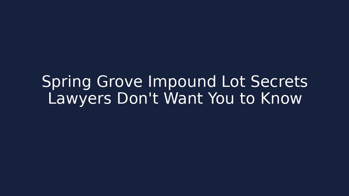 Spring Grove Impound Lot Secrets Lawyers Don't Want You to Know
