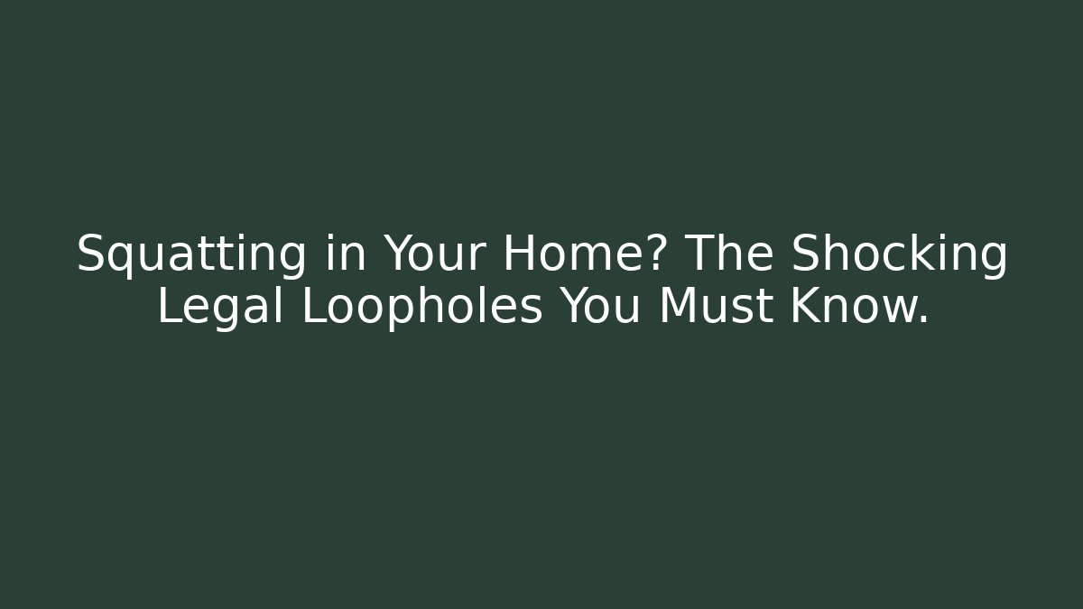 Squatting in Your Home? The Shocking Legal Loopholes You Must Know.
