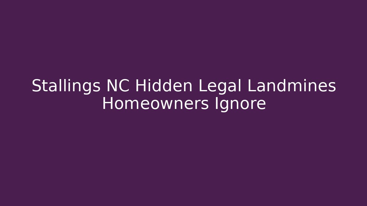 Stallings NC Hidden Legal Landmines Homeowners Ignore