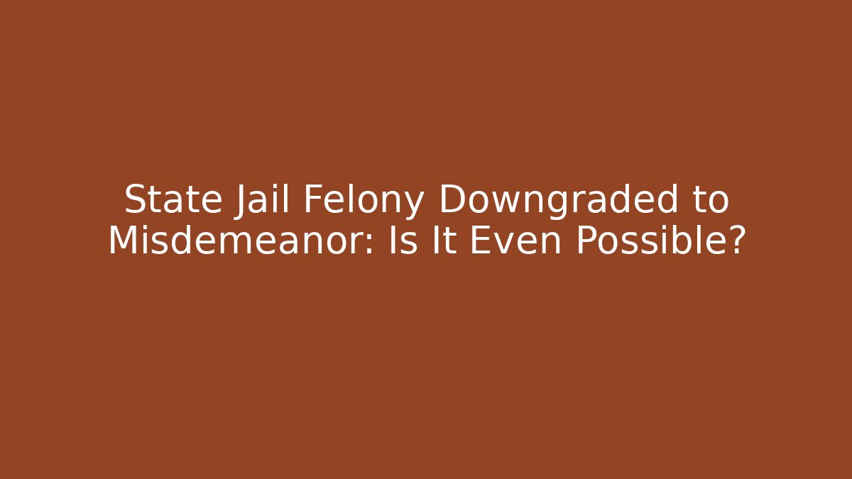 State Jail Felony Downgraded to Misdemeanor: Is It Even Possible?